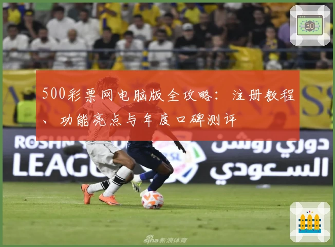 500彩票网电脑版全攻略:注册教程、功能亮点与年度口碑测评
