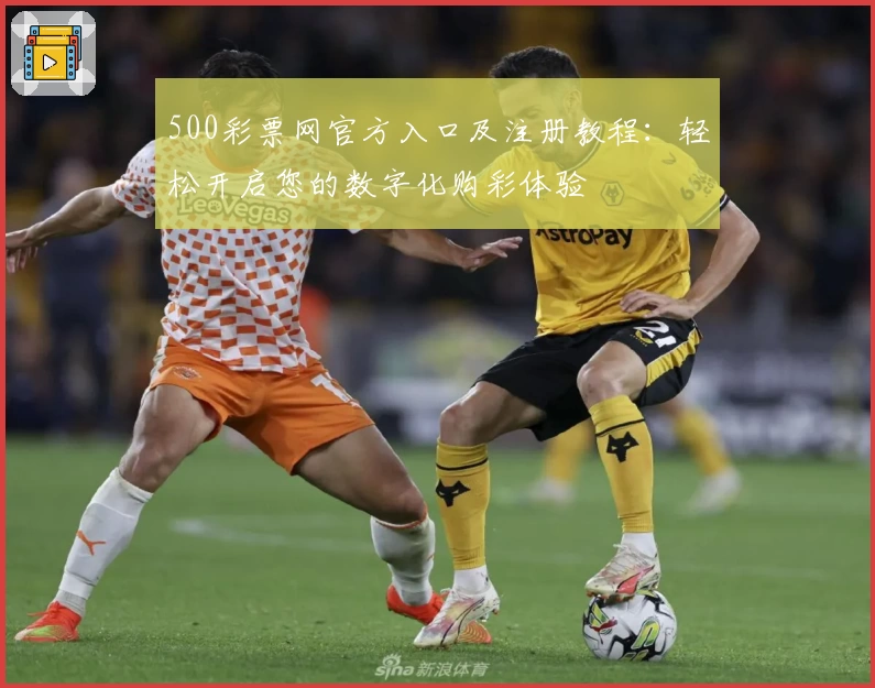 500彩票网官方入口及注册教程：轻松开启您的数字化购彩体验