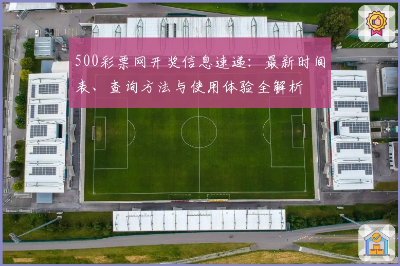 500彩票网开奖信息速递：最新时间表、查询方法与使用体验全解析