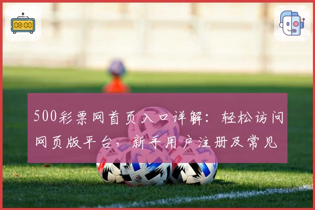 500彩票网首页入口详解：轻松访问网页版平台，新手用户注册及常见问题全攻略