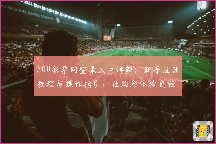 500彩票网登录入口详解：新手注册教程与操作指引，让购彩体验更轻松