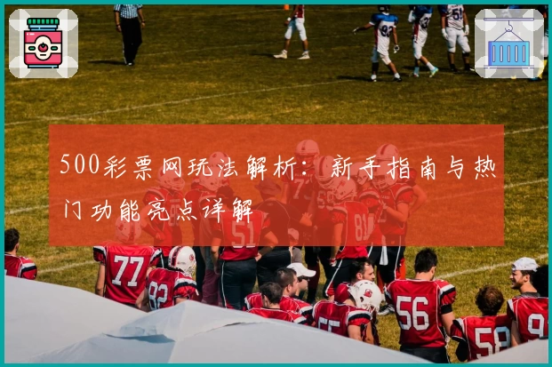 500彩票网玩法解析：新手指南与热门功能亮点详解