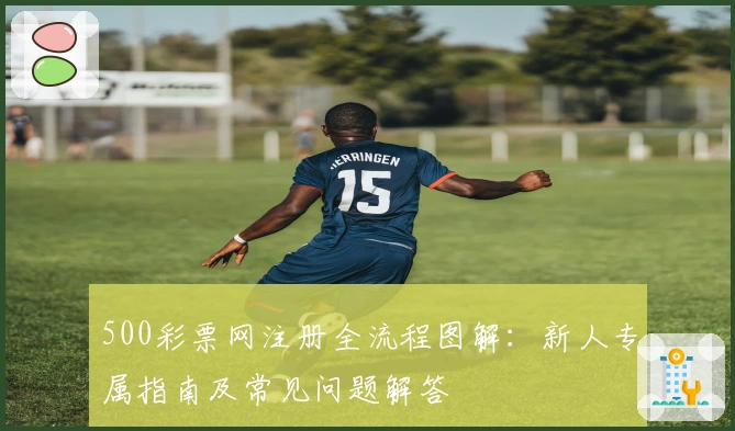 500彩票网注册全流程图解：新人专属指南及常见问题解答