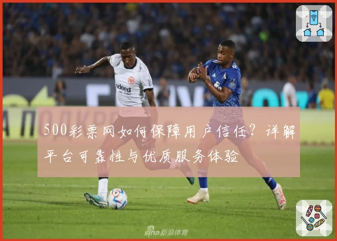 500彩票网如何保障用户信任?详解平台可靠性与优质服务体验
