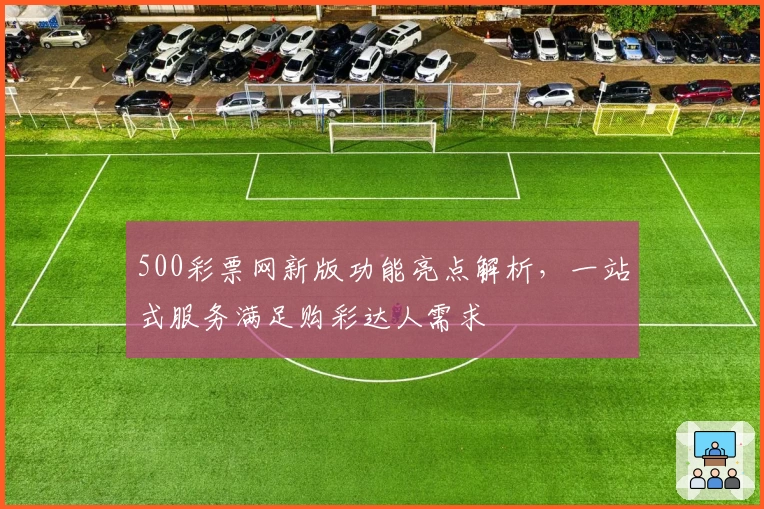 500彩票网新版功能亮点解析，一站式服务满足购彩达人需求