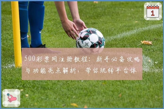 500彩票网注册教程:新手必备攻略与功能亮点解析,带你玩转平台体验