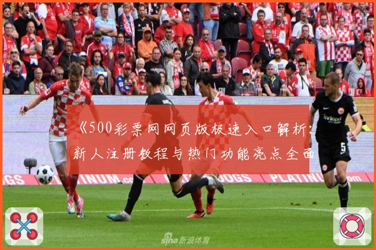 《500彩票网网页版极速入口解析：新人注册教程与热门功能亮点全面介绍》