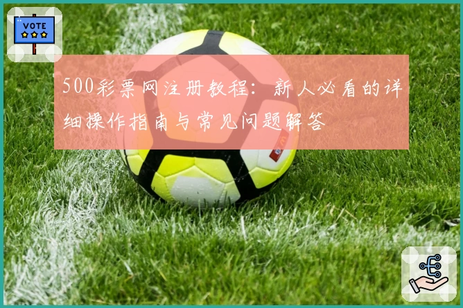 500彩票网注册教程：新人必看的详细操作指南与常见问题解答