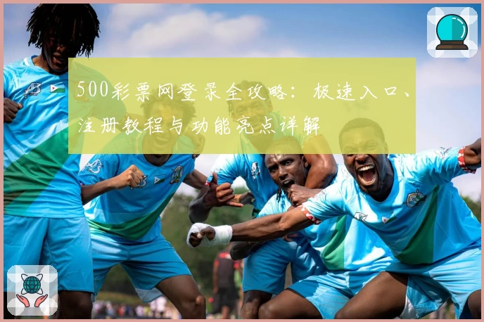 500彩票网登录全攻略:极速入口、注册教程与功能亮点详解