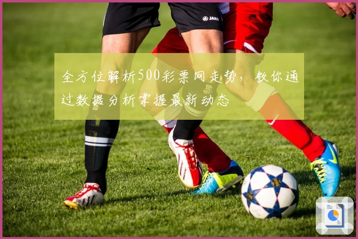 全方位解析500彩票网走势，教你通过数据分析掌握最新动态