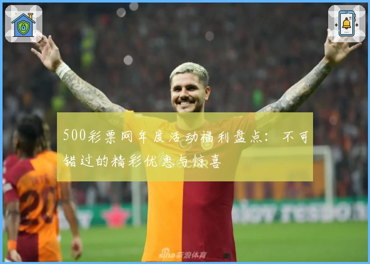500彩票网年度活动福利盘点：不可错过的精彩优惠与惊喜