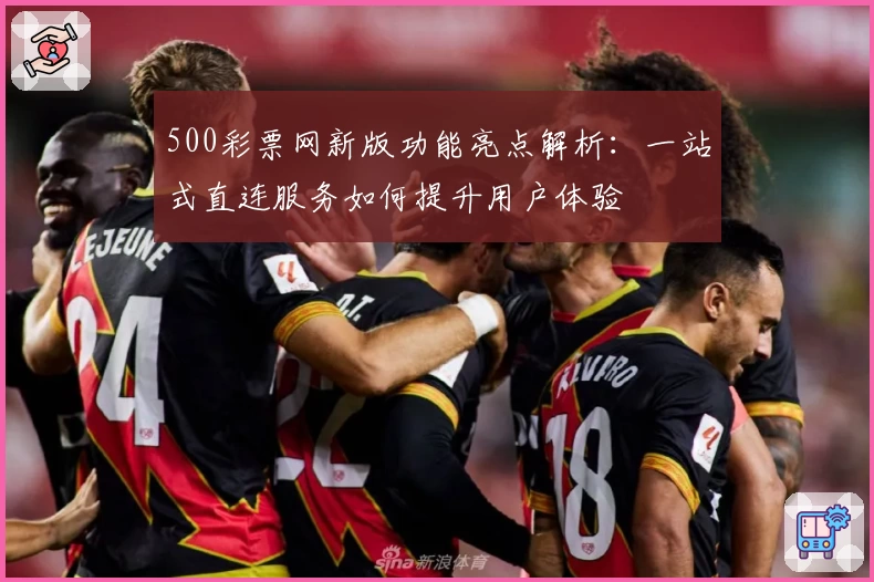 500彩票网新版功能亮点解析：一站式直连服务如何提升用户体验