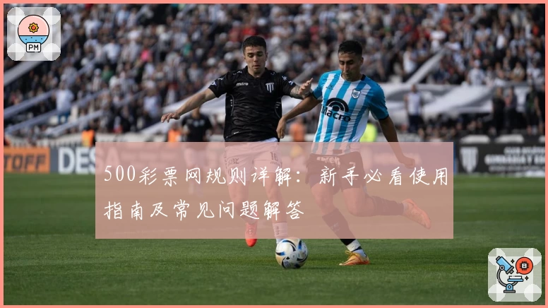 500彩票网规则详解：新手必看使用指南及常见问题解答