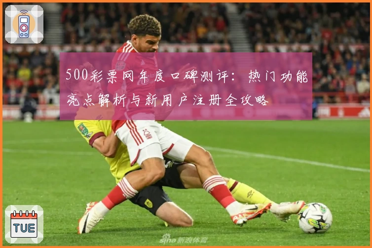 500彩票网年度口碑测评：热门功能亮点解析与新用户注册全攻略