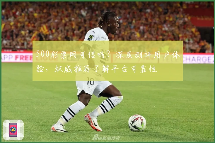 500彩票网可信吗？深度测评用户体验，权威推荐了解平台可靠性