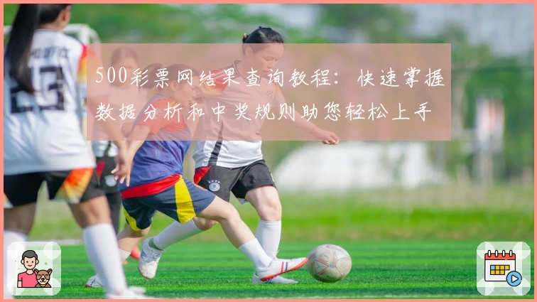 500彩票网结果查询教程：快速掌握数据分析和中奖规则助您轻松上手