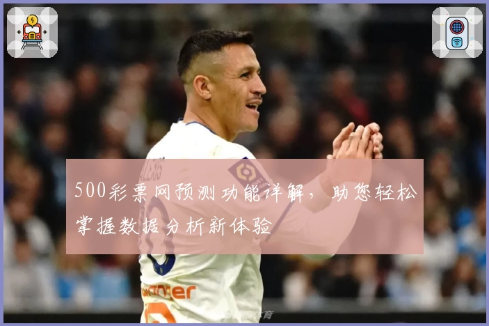 500彩票网预测功能详解，助您轻松掌握数据分析新体验