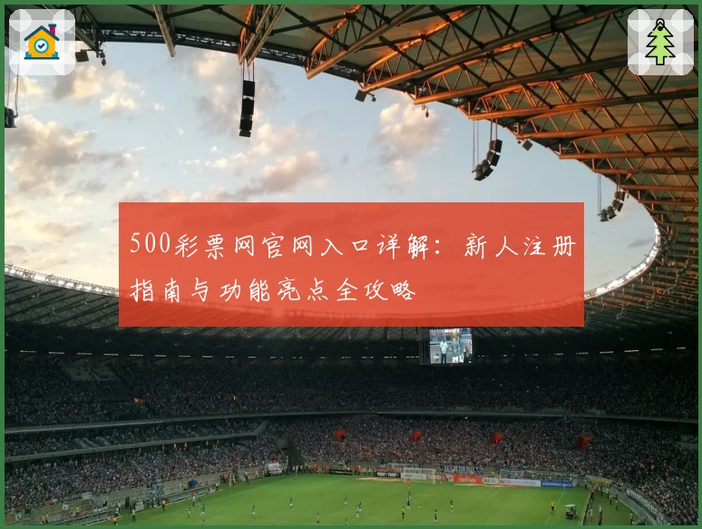 500彩票网官网入口详解：新人注册指南与功能亮点全攻略