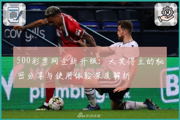 500彩票网全新升级：大奖得主的秘密分享与使用体验深度解析