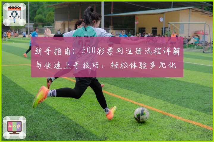 新手指南：500彩票网注册流程详解与快速上手技巧，轻松体验多元化服务