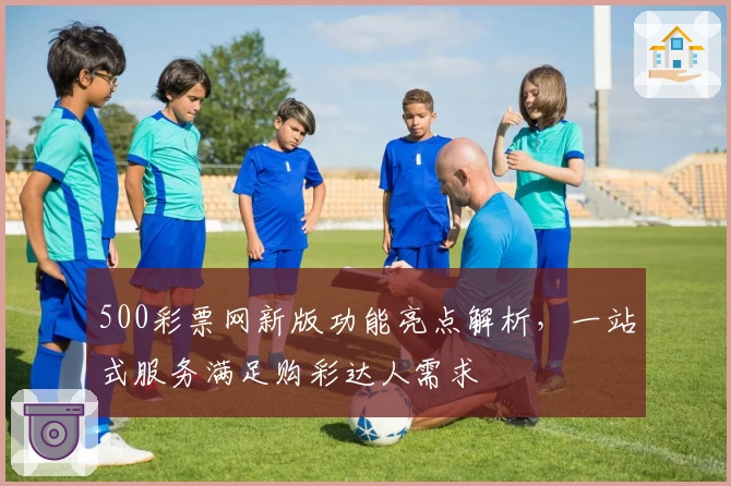 500彩票网新版功能亮点解析，一站式服务满足购彩达人需求