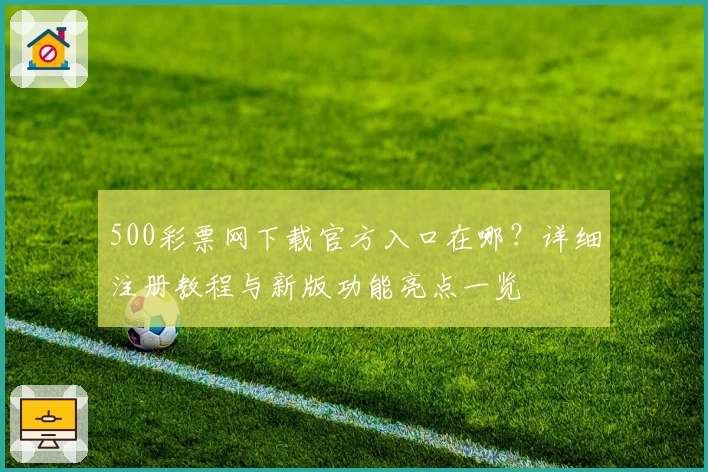 500彩票网下载官方入口在哪？详细注册教程与新版功能亮点一览