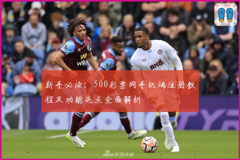 新手必读：500彩票网手机端注册教程及功能亮点全面解析