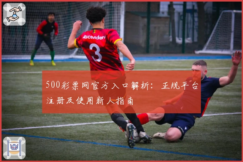500彩票网官方入口解析：正规平台注册及使用新人指南
