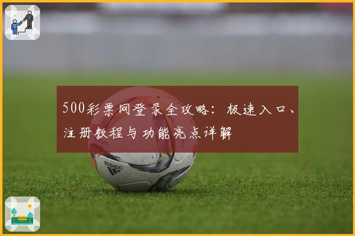 500彩票网登录全攻略：极速入口、注册教程与功能亮点详解