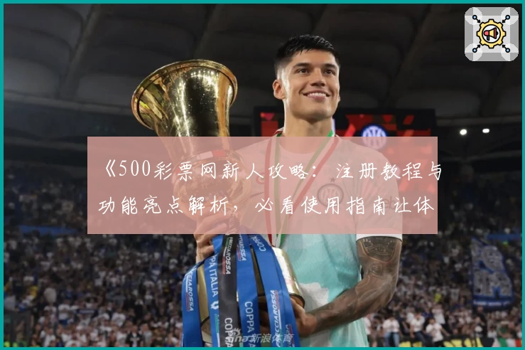 《500彩票网新人攻略：注册教程与功能亮点解析，必看使用指南让体验更轻松》