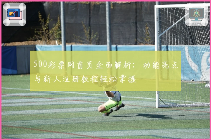 500彩票网首页全面解析：功能亮点与新人注册教程轻松掌握