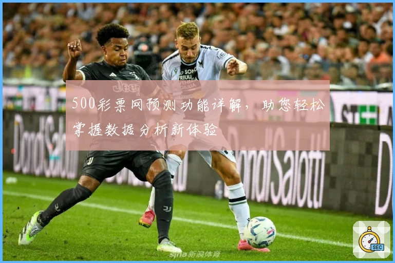 500彩票网预测功能详解，助您轻松掌握数据分析新体验